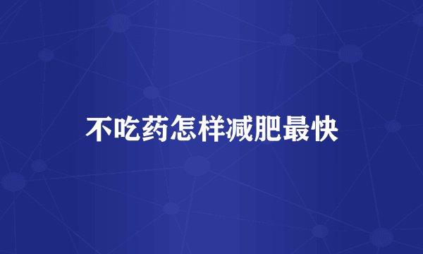 不吃药怎样减肥最快