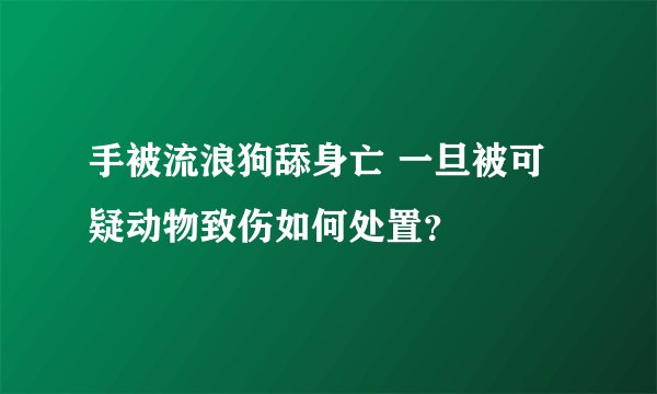 手被流浪狗舔身亡 一旦被可疑动物致伤如何处置？