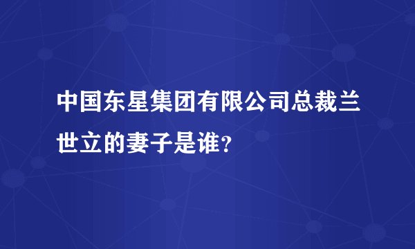 中国东星集团有限公司总裁兰世立的妻子是谁？