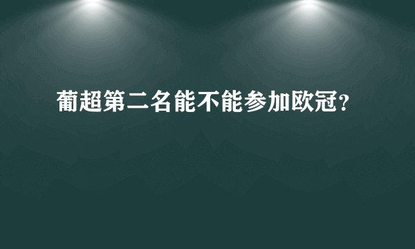 葡超第二名能不能参加欧冠？
