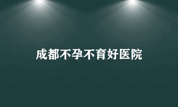 成都不孕不育好医院