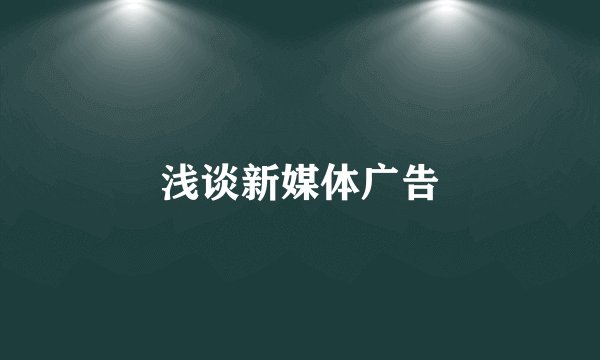 浅谈新媒体广告