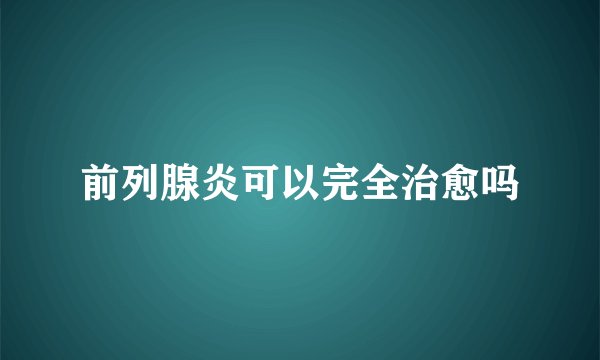前列腺炎可以完全治愈吗