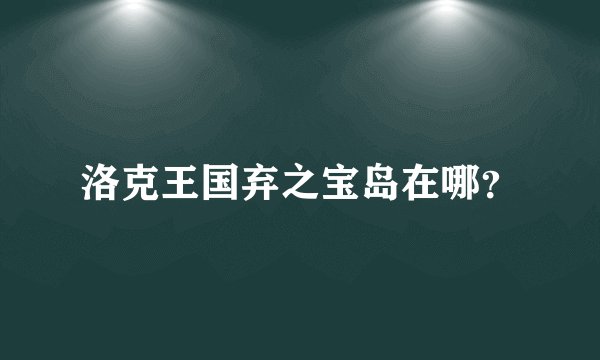 洛克王国弃之宝岛在哪？