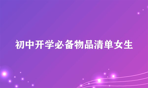 初中开学必备物品清单女生