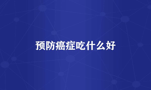 预防癌症吃什么好