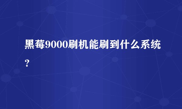 黑莓9000刷机能刷到什么系统？