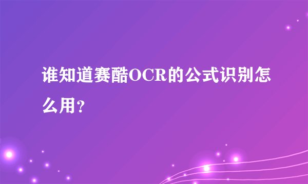 谁知道赛酷OCR的公式识别怎么用？