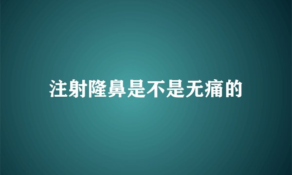 注射隆鼻是不是无痛的