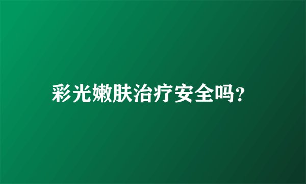 彩光嫩肤治疗安全吗？