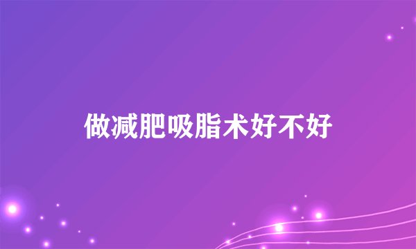 做减肥吸脂术好不好