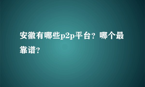 安徽有哪些p2p平台？哪个最靠谱？
