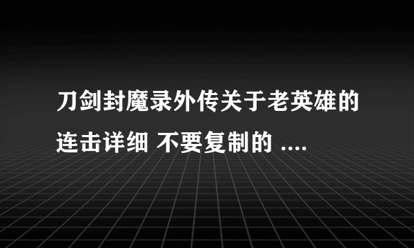刀剑封魔录外传关于老英雄的连击详细 不要复制的 .....