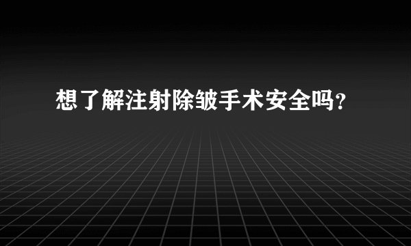 想了解注射除皱手术安全吗？