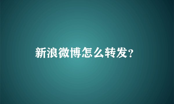 新浪微博怎么转发?