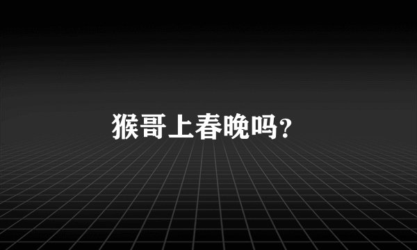 猴哥上春晚吗?