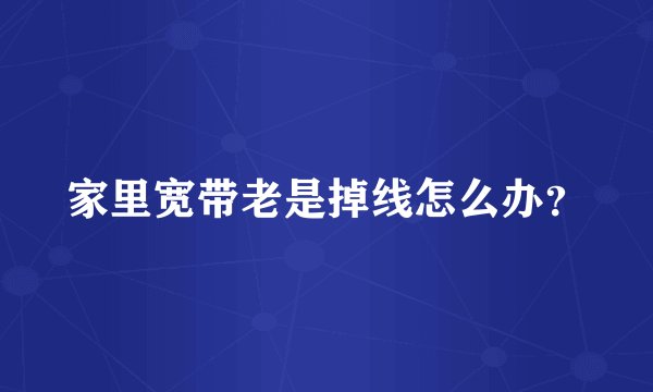 家里宽带老是掉线怎么办？