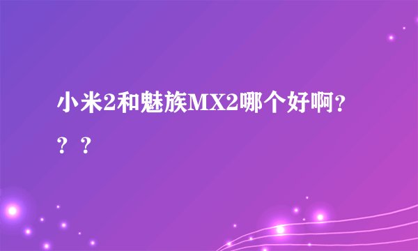 小米2和魅族MX2哪个好啊？？？