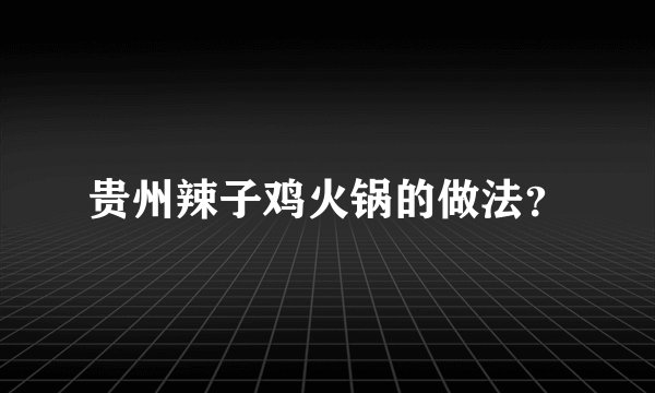 贵州辣子鸡火锅的做法？