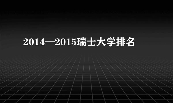 2014—2015瑞士大学排名