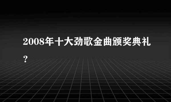 2008年十大劲歌金曲颁奖典礼？