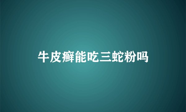 牛皮癣能吃三蛇粉吗