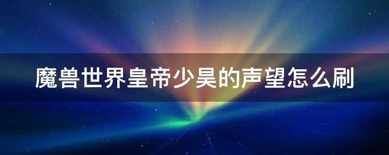 魔兽世界皇帝少昊的声望怎么刷