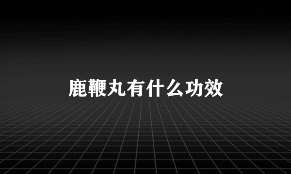 鹿鞭丸有什么功效