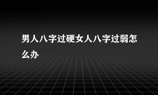 男人八字过硬女人八字过弱怎么办