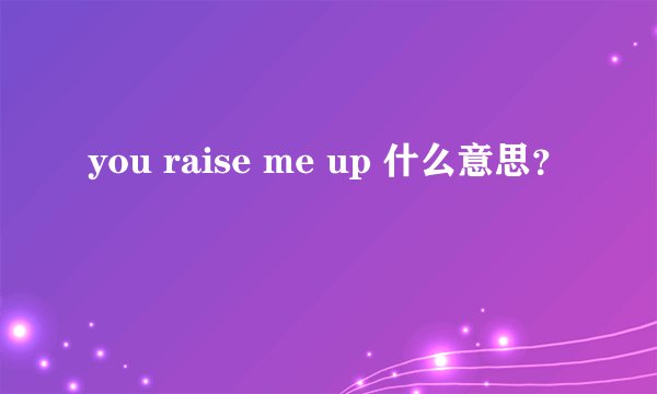 you raise me up 什么意思?