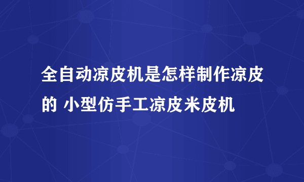全自动凉皮机是怎样制作凉皮的 小型仿手工凉皮米皮机