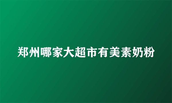 郑州哪家大超市有美素奶粉