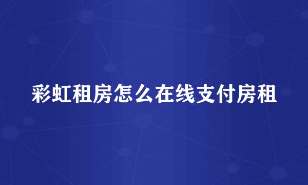 彩虹租房怎么在线支付房租