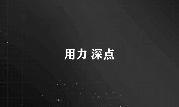 用力 深点