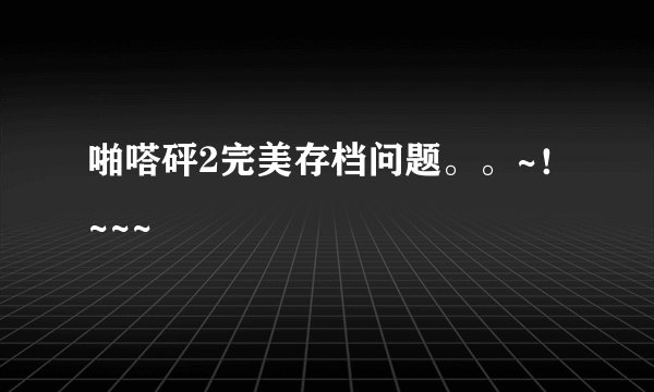 啪嗒砰2完美存档问题。。~！~~~