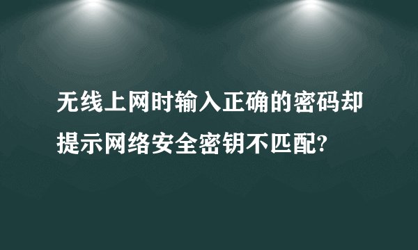 无线上网时输入正确的密码却提示网络安全密钥不匹配?