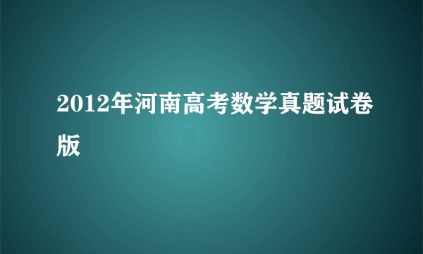 2012年河南高考数学真题试卷版