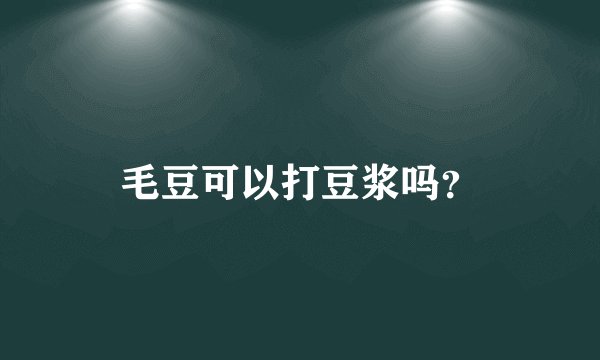 毛豆可以打豆浆吗？