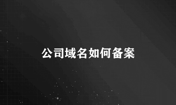 公司域名如何备案