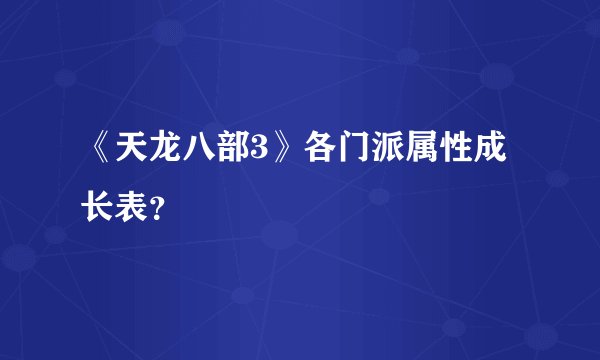 《天龙八部3》各门派属性成长表？