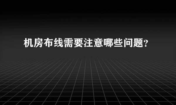 机房布线需要注意哪些问题？
