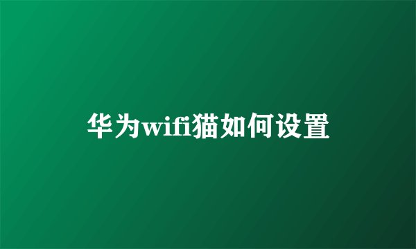 华为wifi猫如何设置