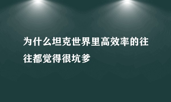 为什么坦克世界里高效率的往往都觉得很坑爹