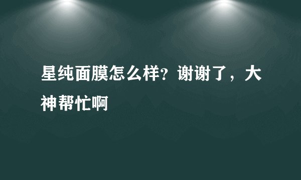 星纯面膜怎么样？谢谢了，大神帮忙啊