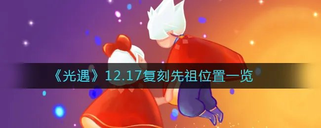 《光遇》12.17复刻先祖位置一览