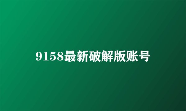 9158最新破解版账号