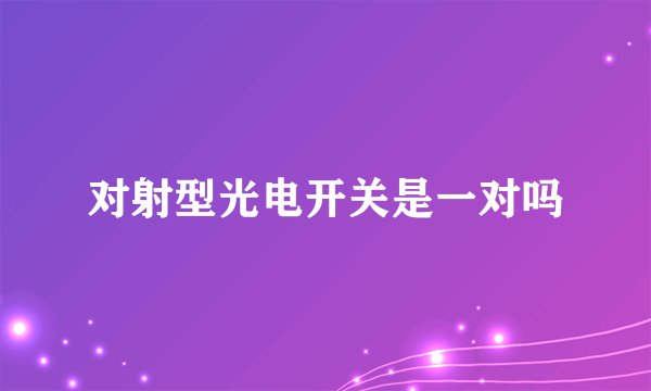 对射型光电开关是一对吗
