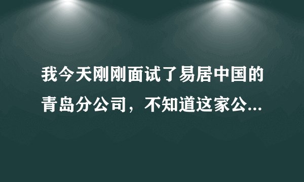 我今天刚刚面试了易居中国的青岛分公司，不知道这家公司怎么样。请教真人解答，谢谢！！