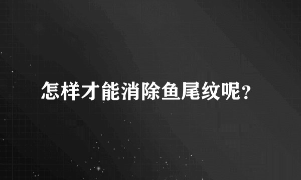 怎样才能消除鱼尾纹呢？