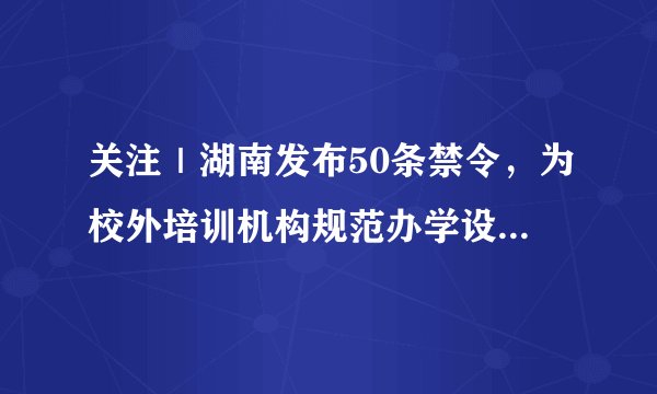 关注｜湖南发布50条禁令，为校外培训机构规范办学设置边界线